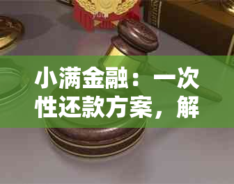 小满金融：一次性还款方案，解决逾期问题与提前还款困惑