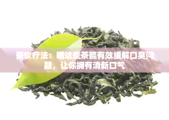 茶饮疗法：喝这些茶能有效缓解口臭问题，让你拥有清新口气