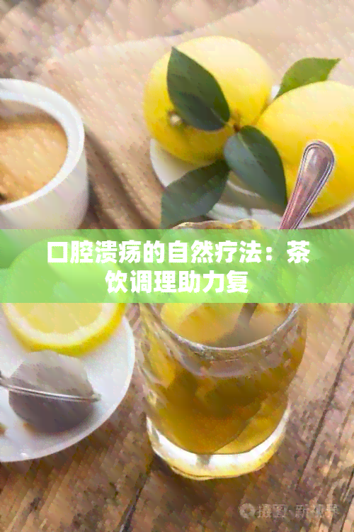 口腔溃疡的自然疗法：茶饮调理助力复