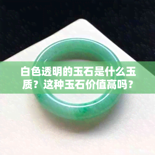 白色透明的玉石是什么玉质？这种玉石价值高吗？