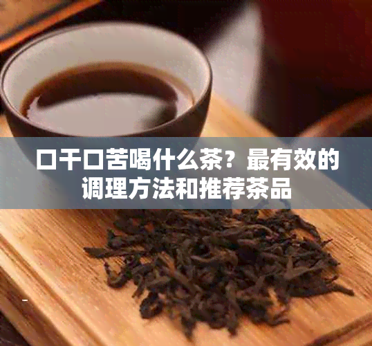 口干口苦喝什么茶？最有效的调理方法和推荐茶品