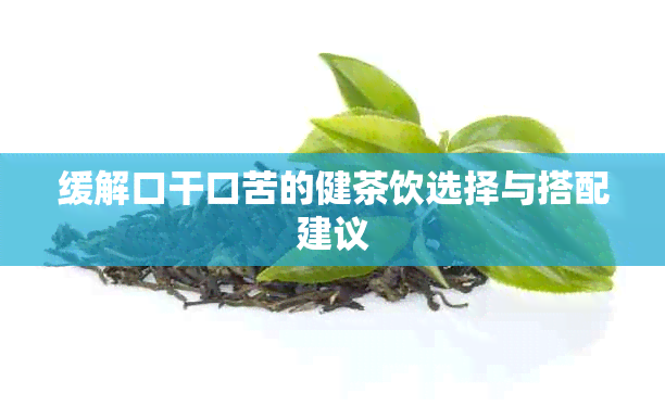 缓解口干口苦的健茶饮选择与搭配建议