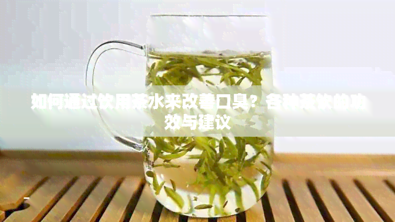 如何通过饮用茶水来改善口臭？各种茶饮的功效与建议