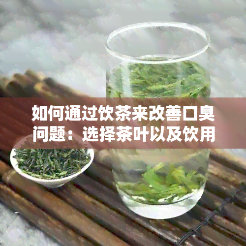 如何通过饮茶来改善口臭问题：选择茶叶以及饮用方法一文详解