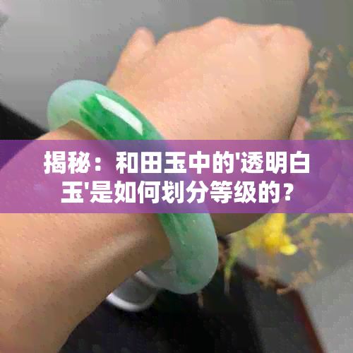 揭秘：和田玉中的'透明白玉'是如何划分等级的？