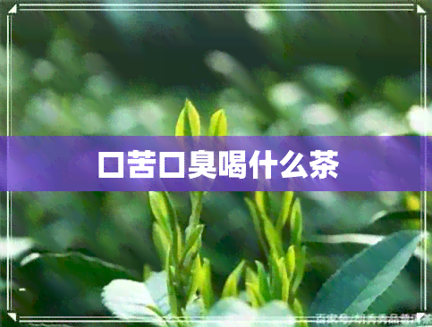 口苦口臭喝什么茶