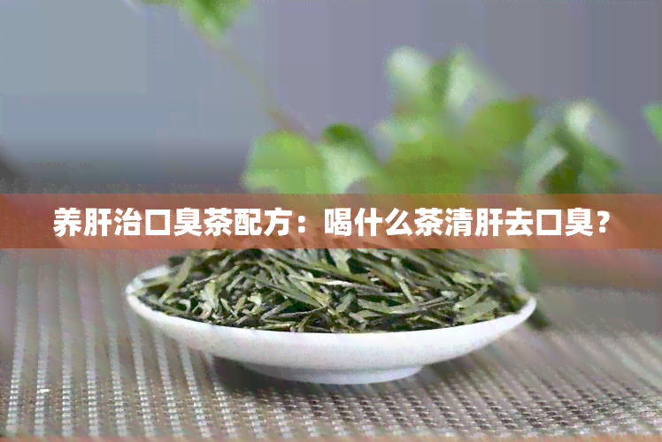 养肝治口臭茶配方：喝什么茶清肝去口臭？