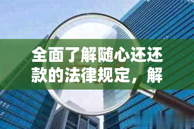 全面了解随心还还款的法律规定，解决您的疑虑和问题