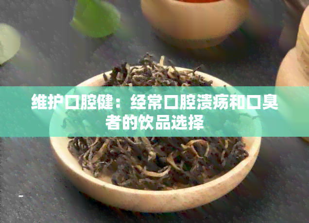 维护口腔健：经常口腔溃疡和口臭者的饮品选择