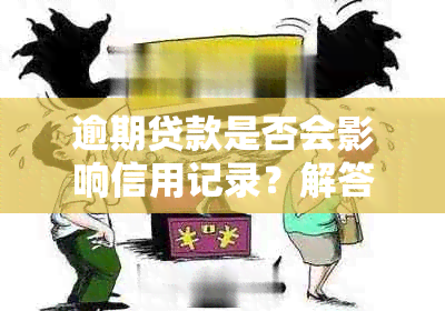 逾期贷款是否会影响信用记录？解答关于贷款逾期和的全面问题