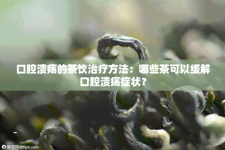 口腔溃疡的茶饮治疗方法：哪些茶可以缓解口腔溃疡症状？