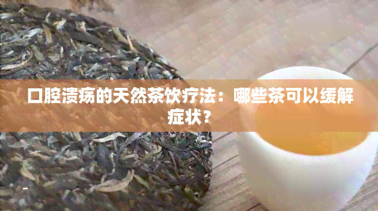 口腔溃疡的天然茶饮疗法：哪些茶可以缓解症状？