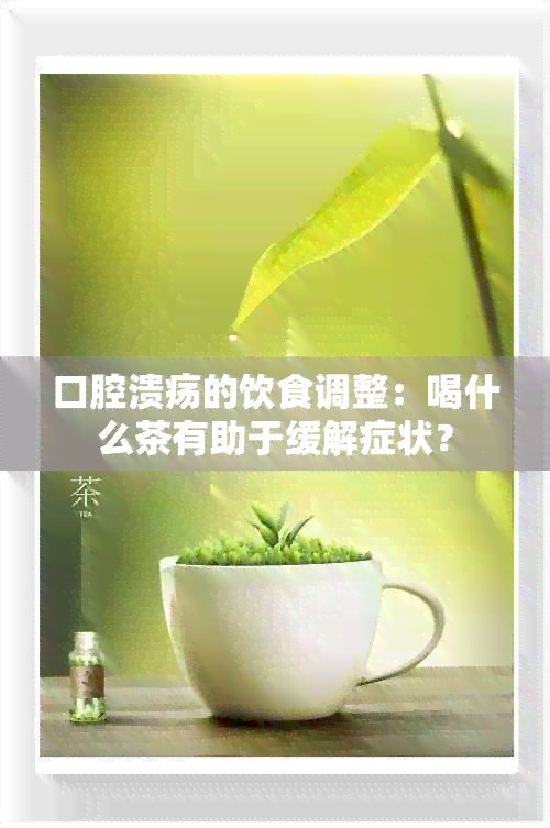 口腔溃疡的饮食调整：喝什么茶有助于缓解症状？