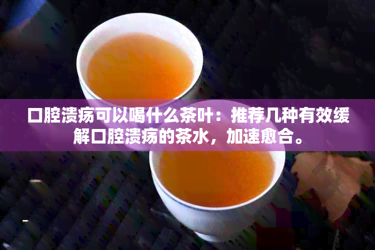 口腔溃疡可以喝什么茶叶：推荐几种有效缓解口腔溃疡的茶水，加速愈合。