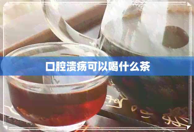 口腔溃疡可以喝什么茶