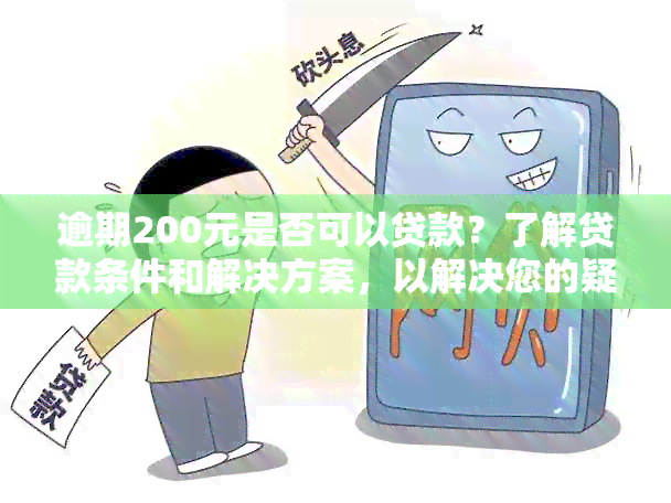 逾期200元是否可以贷款？了解贷款条件和解决方案，以解决您的疑虑