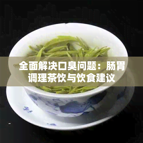 全面解决口臭问题：肠胃调理茶饮与饮食建议