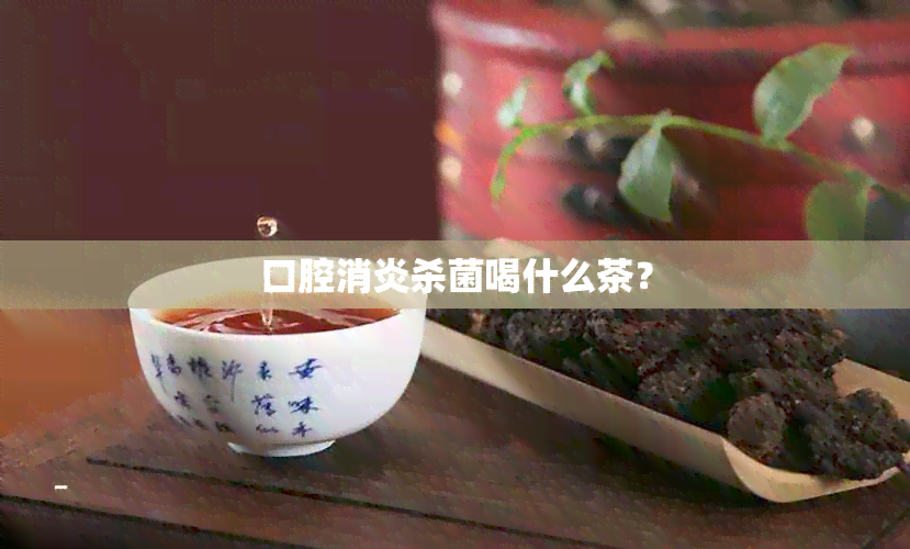 口腔消炎杀菌喝什么茶？