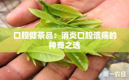 口腔健茶品：消炎口腔溃疡的神奇之选