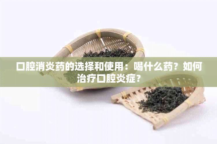 口腔消炎的选择和使用：喝什么？如何治疗口腔炎症？