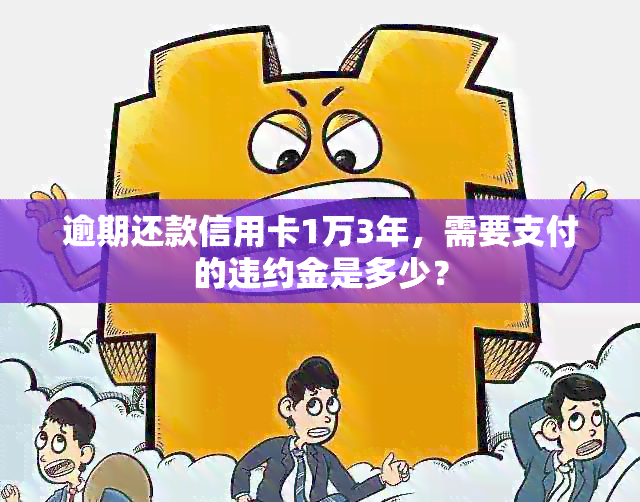 逾期还款信用卡1万3年，需要支付的违约金是多少？