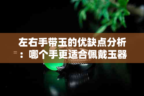 左右手带玉的优缺点分析：哪个手更适合佩戴玉器？