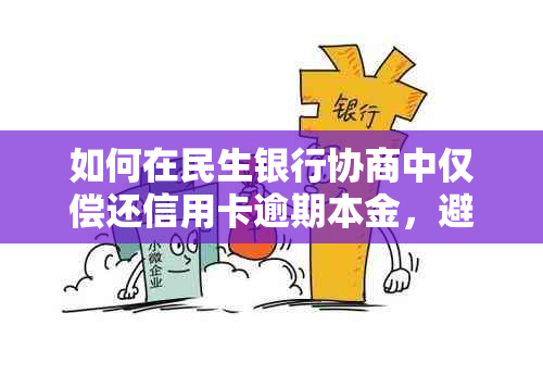 如何在民生银行协商中仅偿还信用卡逾期本金，避免利息支出？