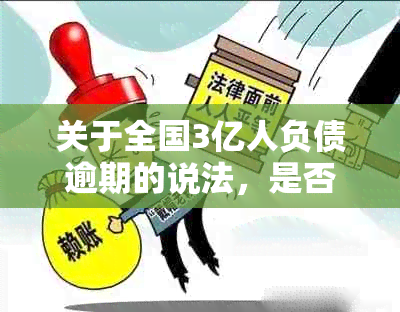 关于全国3亿人负债逾期的说法，是否属实？