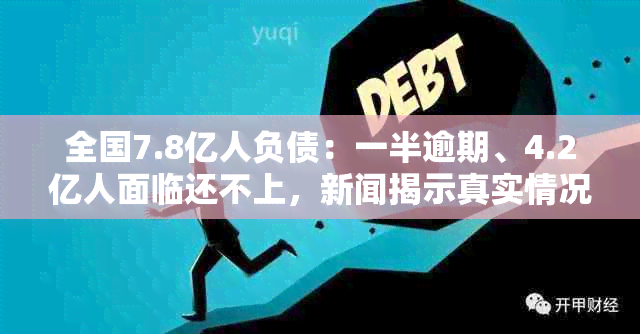 全国7.8亿人负债：一半逾期、4.2亿人面临还不上，新闻揭示真实情况。