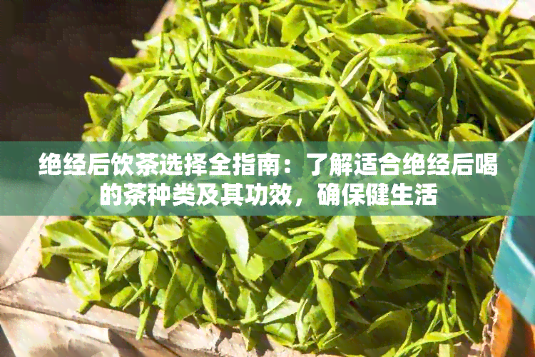 绝经后饮茶选择全指南：了解适合绝经后喝的茶种类及其功效，确保健生活