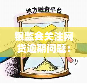 银监会关注网贷逾期问题：提供协商还款电话以解决有效投诉