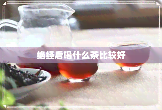 绝经后喝什么茶比较好