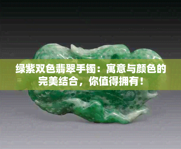 绿紫双色翡翠手镯：寓意与颜色的完美结合，你值得拥有！