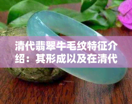 清代翡翠牛毛纹特征介绍：其形成以及在清代玉器中的应用