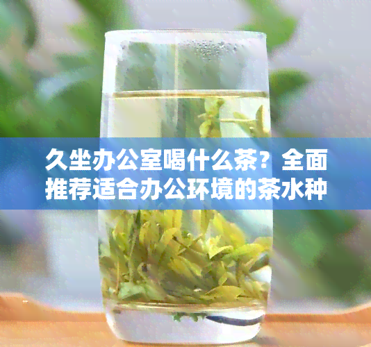 久坐喝什么茶？全面推荐适合办公环境的茶水种类及功效