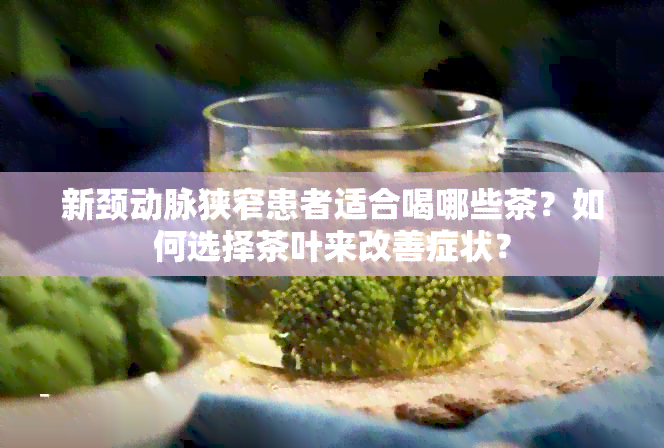 新颈动脉狭窄患者适合喝哪些茶？如何选择茶叶来改善症状？