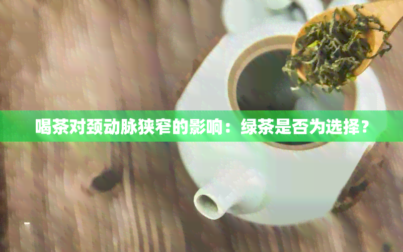 喝茶对颈动脉狭窄的影响：绿茶是否为选择？