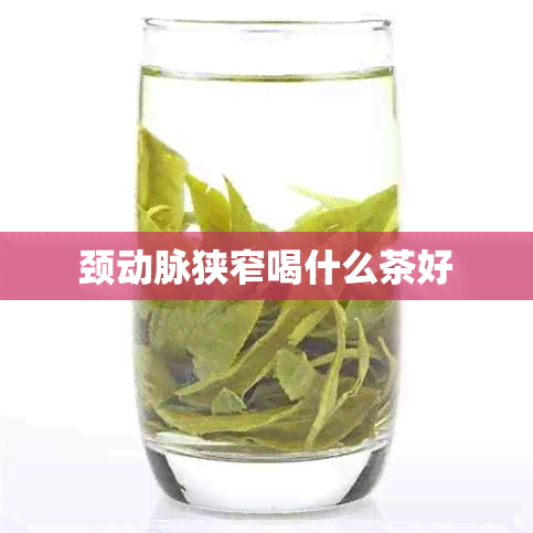 颈动脉狭窄喝什么茶好