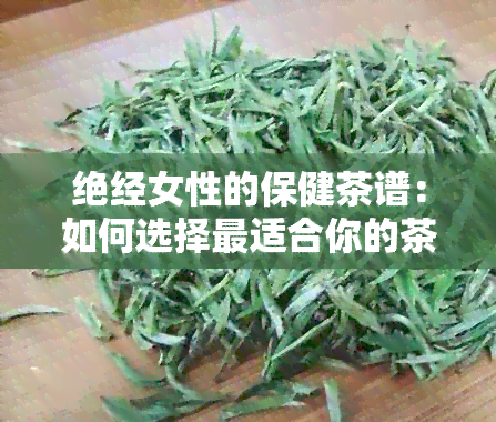 绝经女性的保健茶谱：如何选择最适合你的茶？