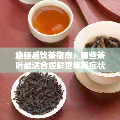 绝经后饮茶指南：哪些茶叶最适合缓解更年期症状？