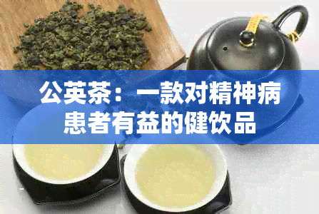 公英茶：一款对精神病患者有益的健饮品