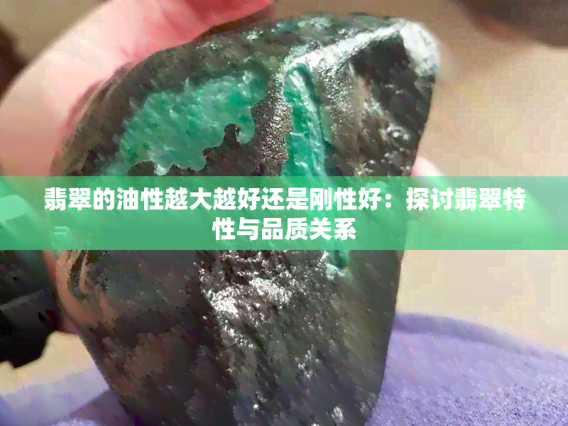 翡翠的油性越大越好还是刚性好：探讨翡翠特性与品质关系