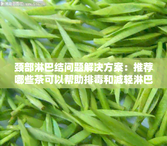 颈部淋巴结问题解决方案：推荐哪些茶可以帮助排和减轻淋巴结症状？