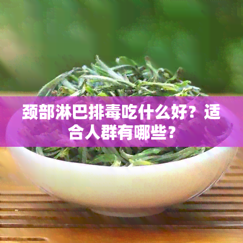 颈部淋巴排吃什么好？适合人群有哪些？