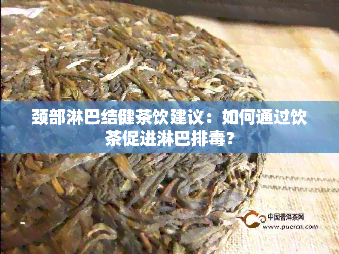 颈部淋巴结健茶饮建议：如何通过饮茶促进淋巴排？