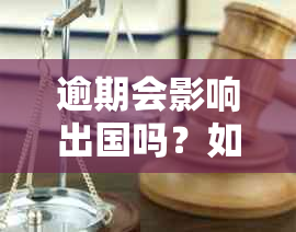 逾期会影响出国吗？如何解决逾期问题以确保顺利出国？