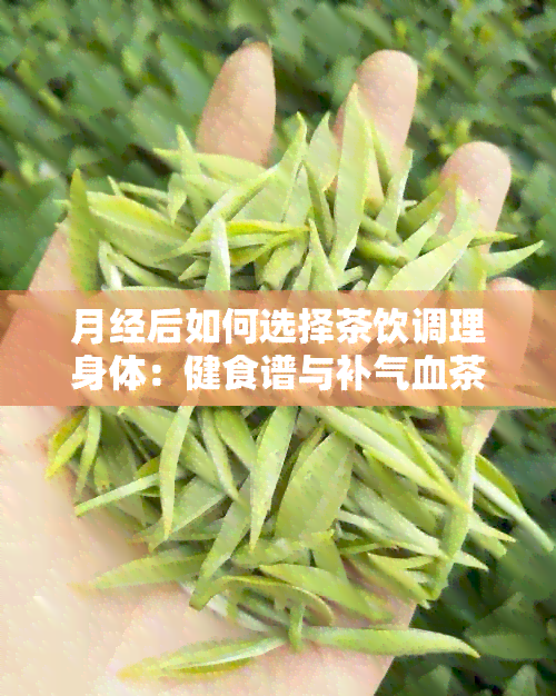 月经后如何选择茶饮调理身体：健食谱与补气血茶推荐