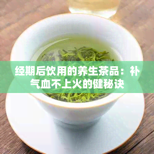 经期后饮用的养生茶品：补气血不上火的健秘诀