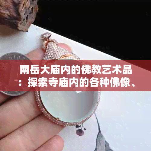 南岳大庙内的佛教艺术品：探索寺庙内的各种佛像、壁画和雕刻