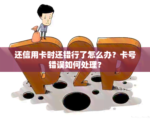 还信用卡时还错行了怎么办？卡号错误如何处理？